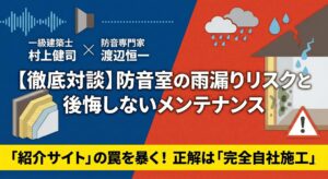 防音室の雨漏りリスクと後悔しないメンテナンスに関する徹底対談（一級建築士 村上健司 × 防音専門家 渡辺恒一）。「紹介サイト」の罠を暴き、正解は「完全自社施工」であることを解説するアイキャッチ画像