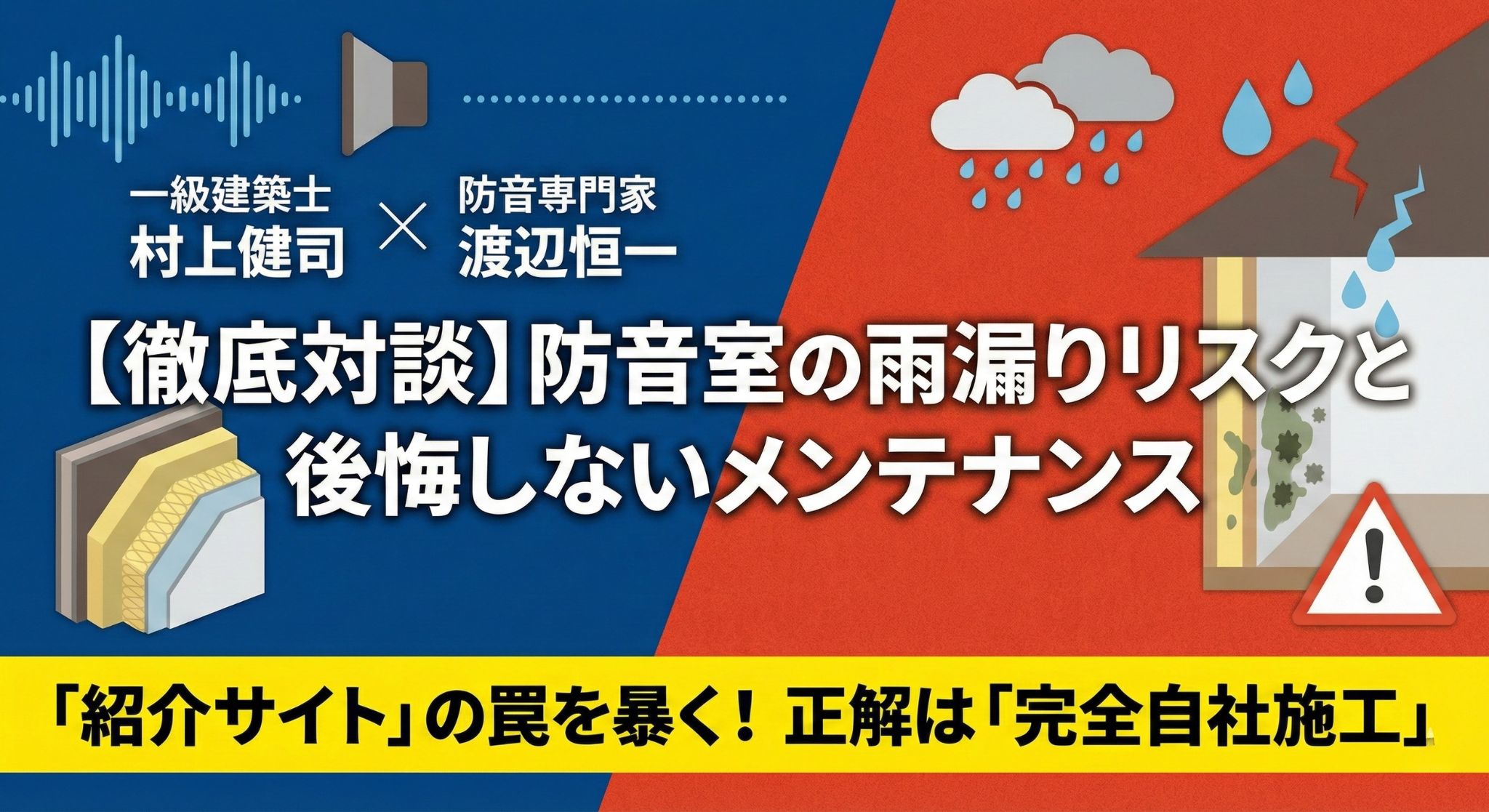 防音室の雨漏りリスクと後悔しないメンテナンスに関する徹底対談(一級建築士 村上健司 × 防音専門家 渡辺恒一)。「紹介サイト」の罠を暴き、正解は「完全自社施工」であることを解説するアイキャッチ画像